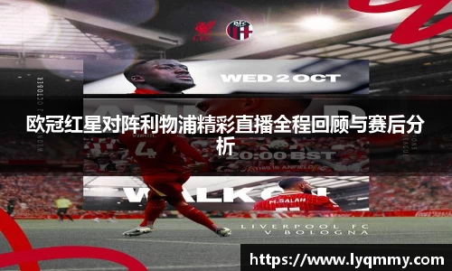 欧冠红星对阵利物浦精彩直播全程回顾与赛后分析